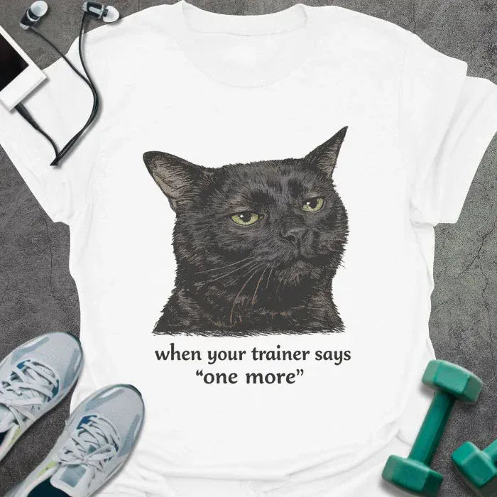 White t-shirt printed with "when your trainer says "one more", with a realistic unamused black cat portrait