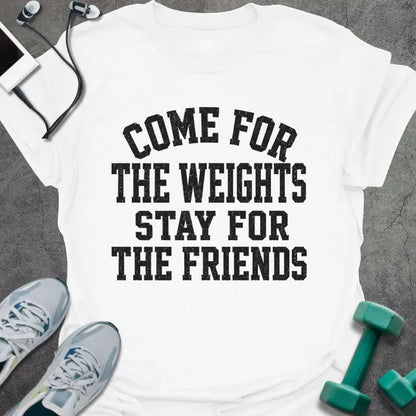 White t-shirt printed with "COME FOR THE WEIGHTS STAY FOR THE FRIENDS" in black bold caps