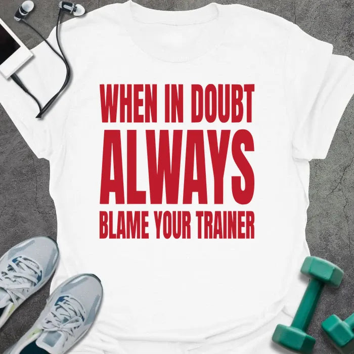 White t-shirt printed with "When in Doubt Always Blame Your Trainer" in red and white