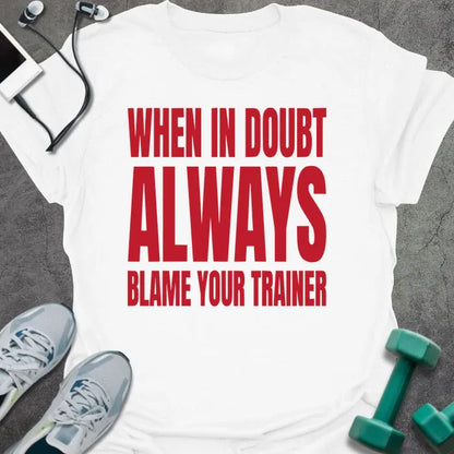 White t-shirt printed with "When in Doubt Always Blame Your Trainer" in red and white