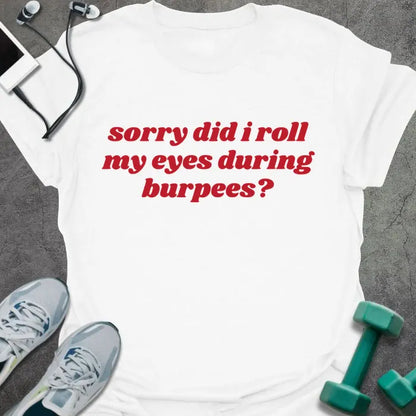 White t-shirt printed with "sorry did i roll my eyes during burpees?" in red