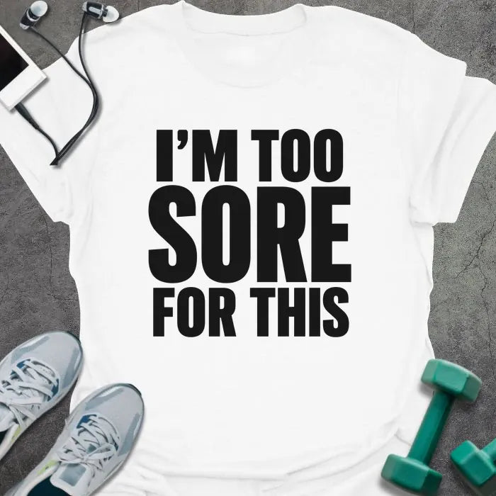 White t-shirt printed with "I'M TOO SORE FOR THIS" in black bold text