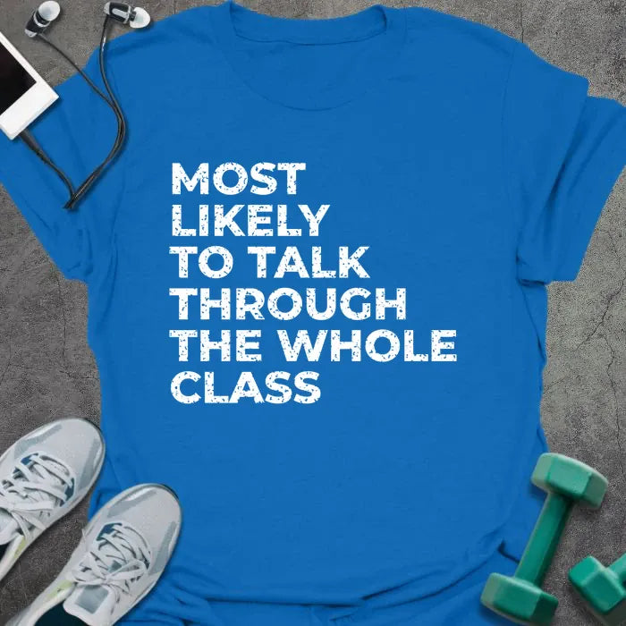 Royal blue t-shirt printed with "MOST LIKELY TO TALK THROUGH THE WHOLE CLASS" in white