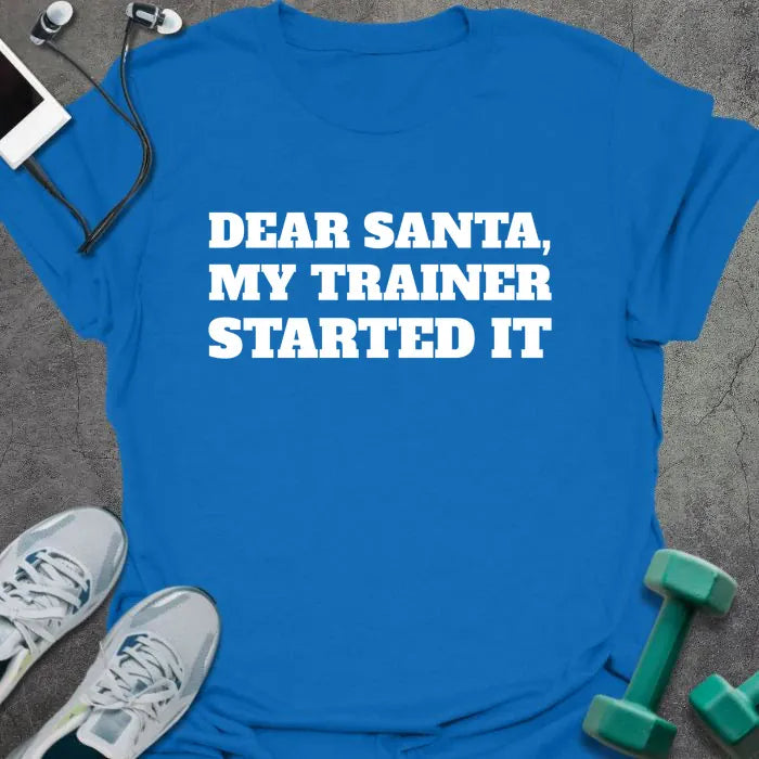 Royal blue t-shirt printed with "DEAR SANTA, MY TRAINER STARTED IT" in white