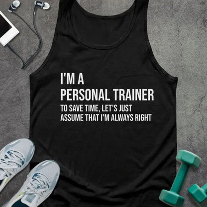 Black tank top printed with "I'm a Personal Trainer to Save Time, Let's Just Assume That I'm Always Right" in white
