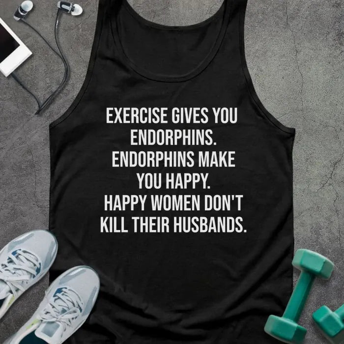 Black tank top printed with "Exercise Gives You Endorphins. Endorphins Make You Happy. Happy Women Don't Kill Their Husbands." in white