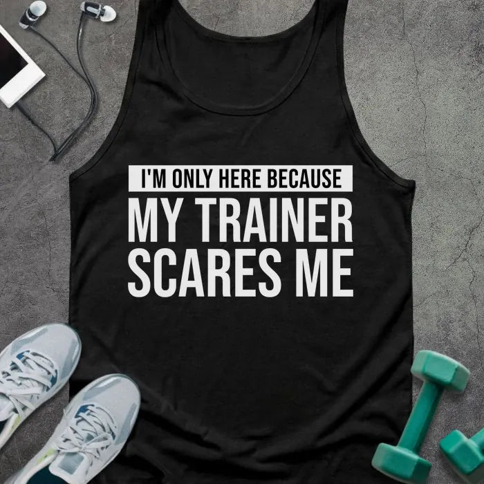 Black tank top printed with "I'm Only Here Because my Trainer Scares Me" in white