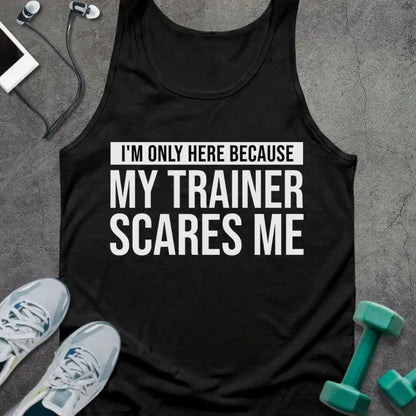 Black tank top printed with "I'm Only Here Because my Trainer Scares Me" in white