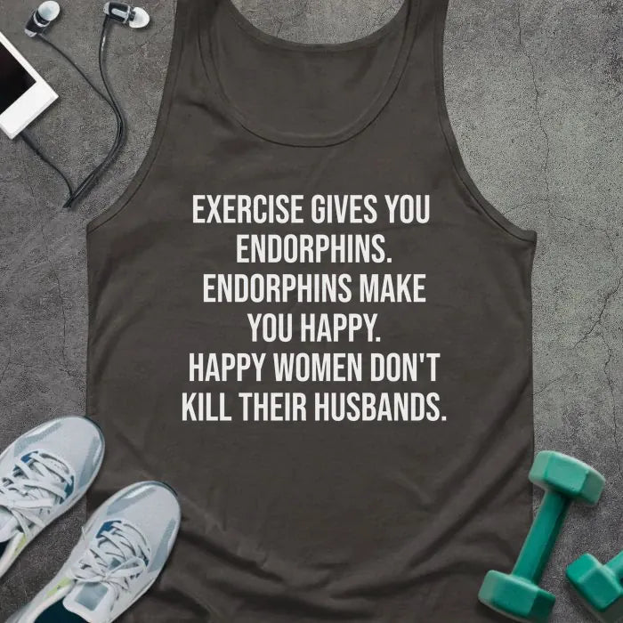 Dark grey tank top printed with "Exercise Gives You Endorphins. Endorphins Make You Happy. Happy Women Don't Kill Their Husbands." in white