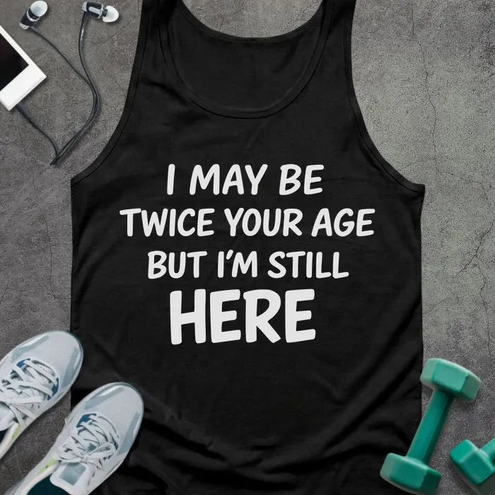 Tank top printed with "I May Be Twice Your Age but I'm Still Here" in white
