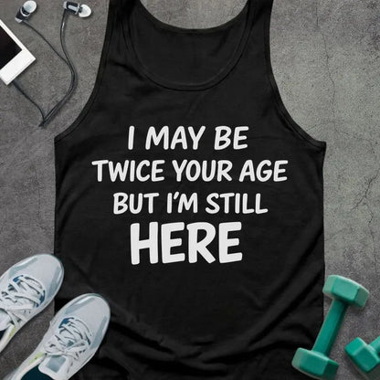 Tank top printed with "I May Be Twice Your Age but I'm Still Here" in white
