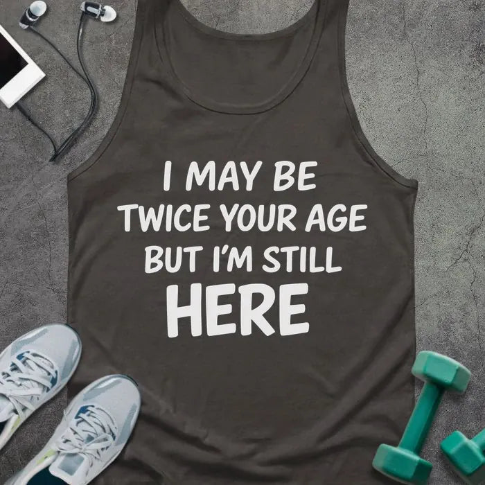 Tank top printed with "I May Be Twice Your Age but I'm Still Here" in white