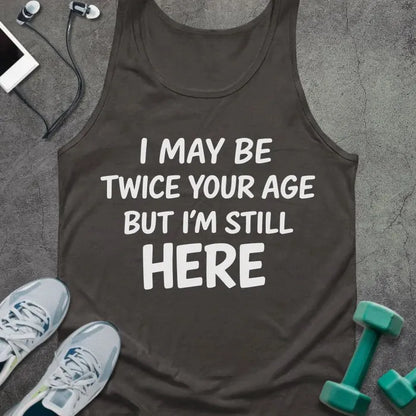 Tank top printed with "I May Be Twice Your Age but I'm Still Here" in white
