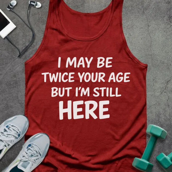 Tank top printed with "I May Be Twice Your Age but I'm Still Here" in white